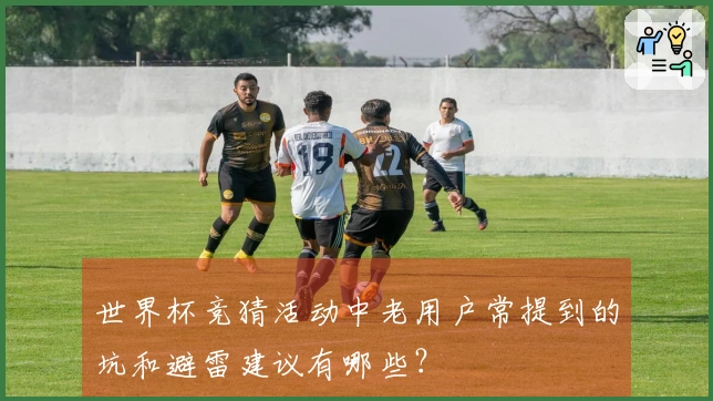 世界杯竞猜活动中老用户常提到的坑和避雷建议有哪些？