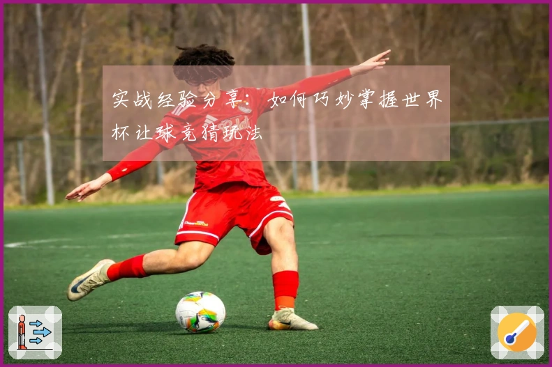 实战经验分享：如何巧妙掌握世界杯让球竞猜玩法