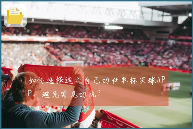 如何选择适合自己的世界杯买球APP，避免常见的坑？